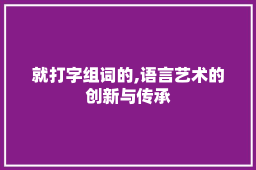 就打字组词的,语言艺术的创新与传承