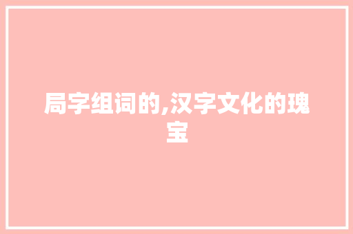 局字组词的,汉字文化的瑰宝