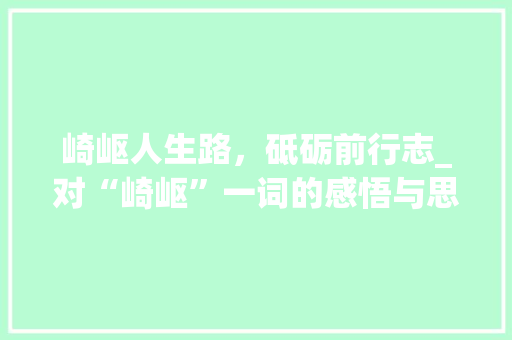 崎岖人生路，砥砺前行志_对“崎岖”一词的感悟与思考