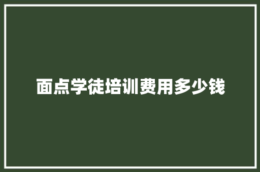 面点学徒培训费用多少钱