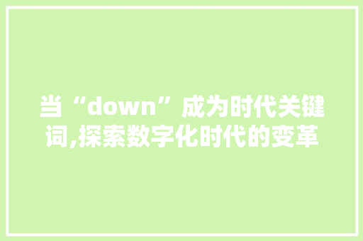 当“down”成为时代关键词,探索数字化时代的变革与挑战