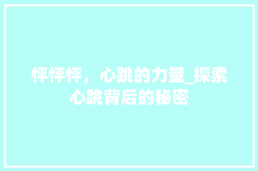 怦怦怦，心跳的力量_探索心跳背后的秘密