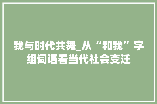 我与时代共舞_从“和我”字组词语看当代社会变迁