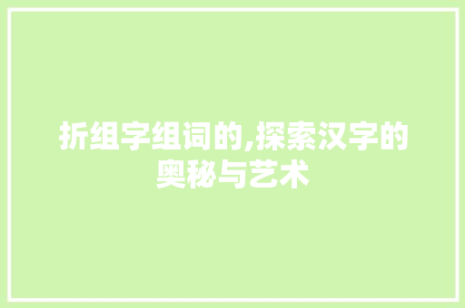 折组字组词的,探索汉字的奥秘与艺术