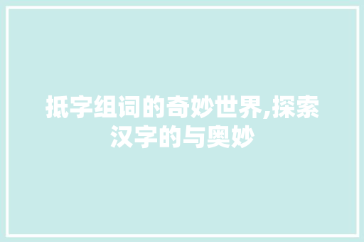 抵字组词的奇妙世界,探索汉字的与奥妙