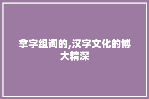 拿字组词的,汉字文化的博大精深
