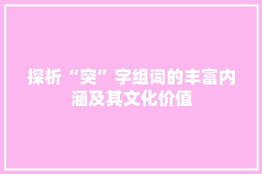 探析“突”字组词的丰富内涵及其文化价值