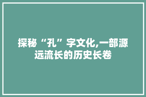 探秘“孔”字文化,一部源远流长的历史长卷