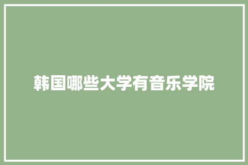 韩国哪些大学有音乐学院 优秀范文