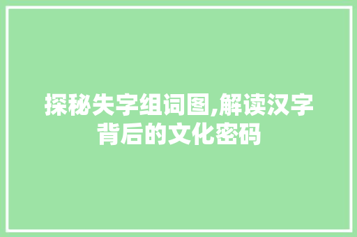 探秘失字组词图,解读汉字背后的文化密码