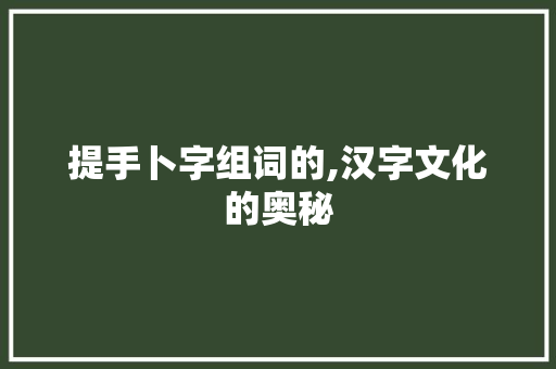 提手卜字组词的,汉字文化的奥秘