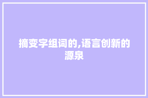 摘变字组词的,语言创新的源泉