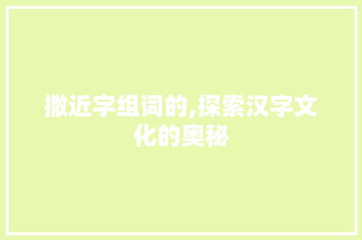 撒近字组词的,探索汉字文化的奥秘