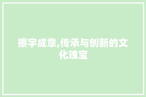 擦字成章,传承与创新的文化瑰宝