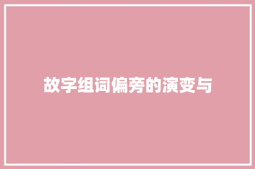 故字组词偏旁的演变与