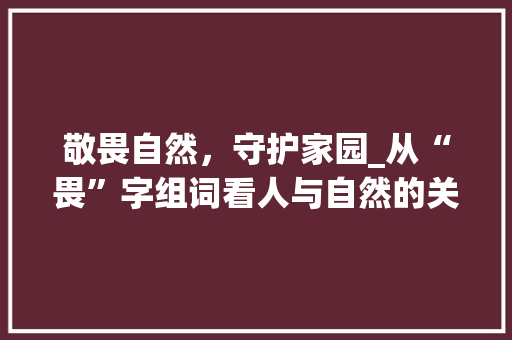 敬畏自然，守护家园_从“畏”字组词看人与自然的关系
