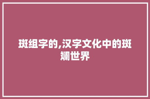 斑组字的,汉字文化中的斑斓世界