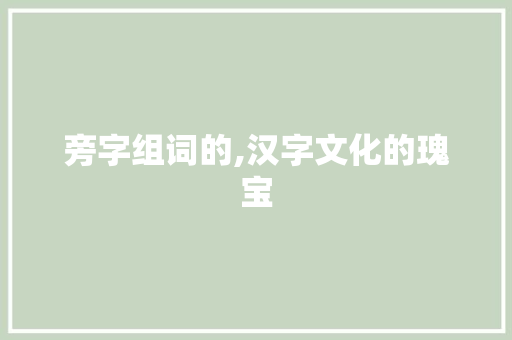 旁字组词的,汉字文化的瑰宝