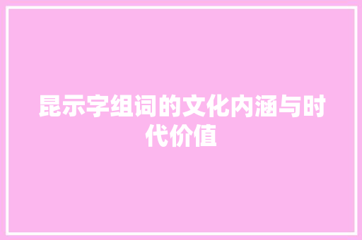 昆示字组词的文化内涵与时代价值