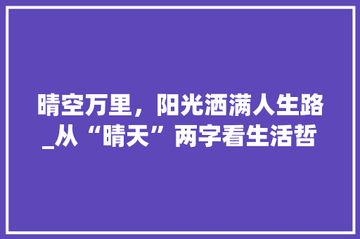 晴空万里，阳光洒满人生路_从“晴天”两字看生活哲理