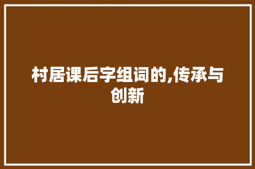 村居课后字组词的,传承与创新