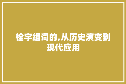 栓字组词的,从历史演变到现代应用