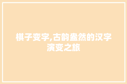 棋子变字,古韵盎然的汉字演变之旅