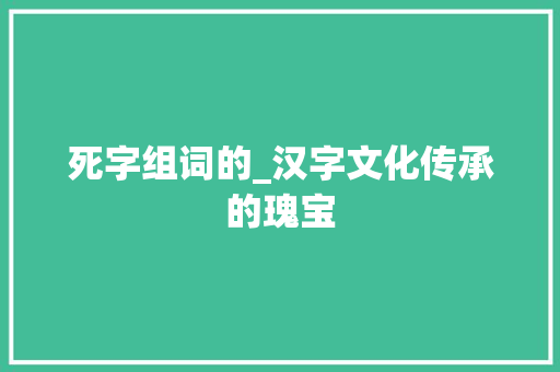 死字组词的_汉字文化传承的瑰宝
