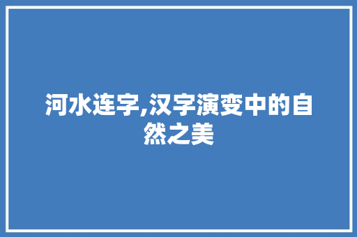 河水连字,汉字演变中的自然之美
