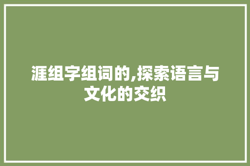 涯组字组词的,探索语言与文化的交织