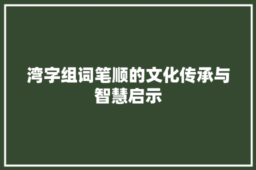 湾字组词笔顺的文化传承与智慧启示
