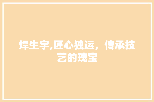 焊生字,匠心独运，传承技艺的瑰宝