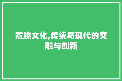煮滕文化,传统与现代的交融与创新
