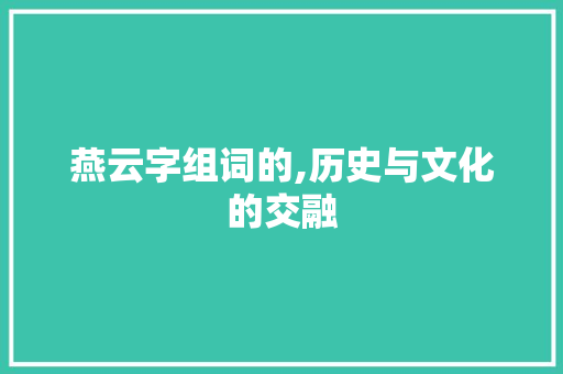 燕云字组词的,历史与文化的交融 优秀范文