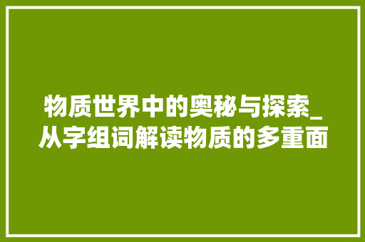物质世界中的奥秘与探索_从字组词解读物质的多重面貌