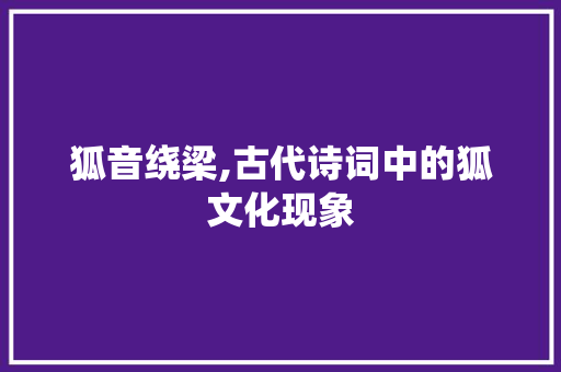 狐音绕梁,古代诗词中的狐文化现象