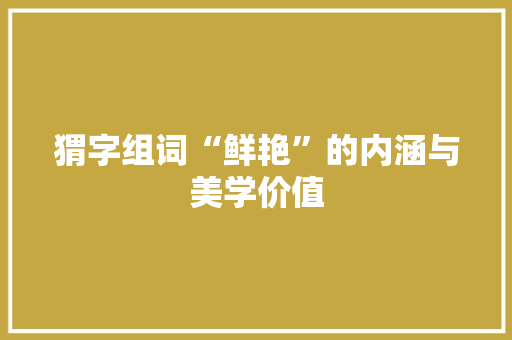 猬字组词“鲜艳”的内涵与美学价值