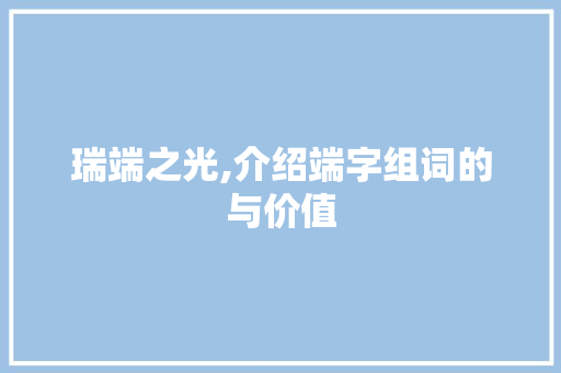 瑞端之光,介绍端字组词的与价值