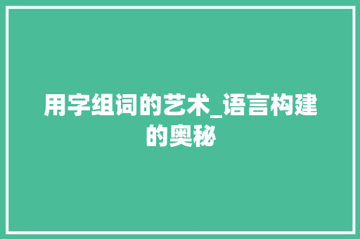 用字组词的艺术_语言构建的奥秘