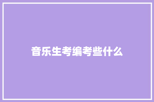 音乐生考编考些什么