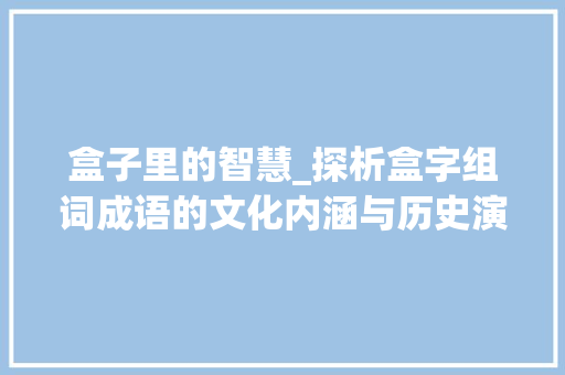 盒子里的智慧_探析盒字组词成语的文化内涵与历史演变