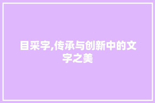 目采字,传承与创新中的文字之美