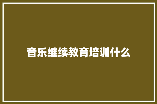 音乐继续教育培训什么