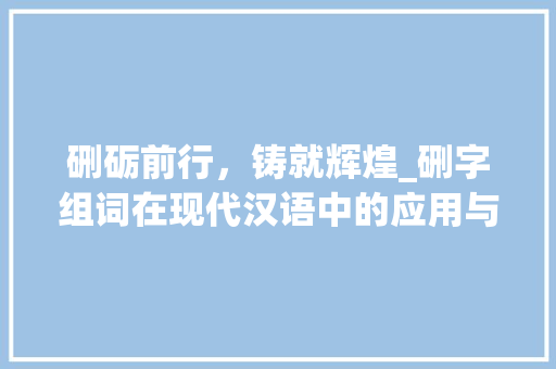硎砺前行，铸就辉煌_硎字组词在现代汉语中的应用与