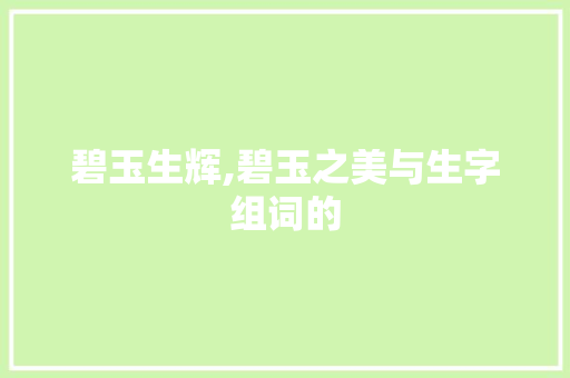 碧玉生辉,碧玉之美与生字组词的