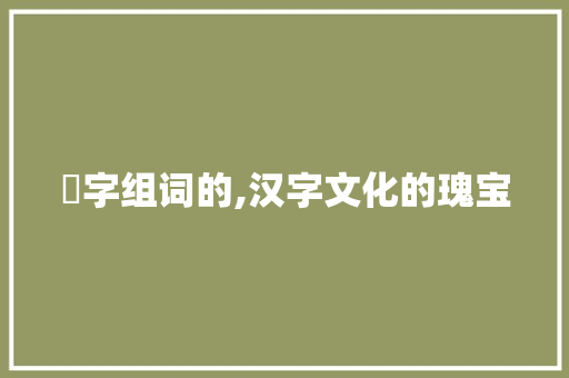 笒字组词的,汉字文化的瑰宝