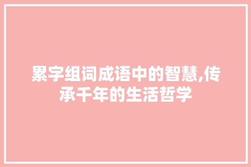 累字组词成语中的智慧,传承千年的生活哲学