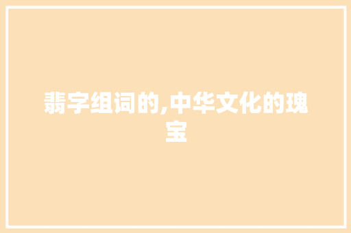 翡字组词的,中华文化的瑰宝
