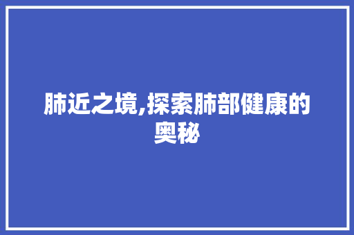 肺近之境,探索肺部健康的奥秘