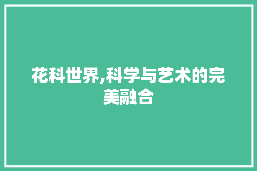 花科世界,科学与艺术的完美融合